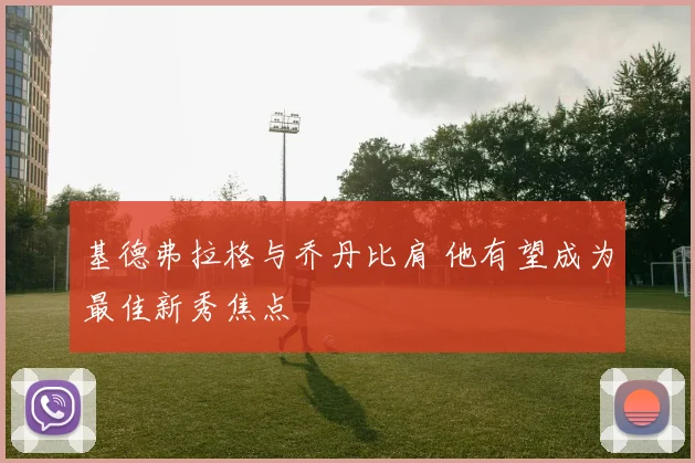 基德弗拉格与乔丹比肩 他有望成为最佳新秀焦点