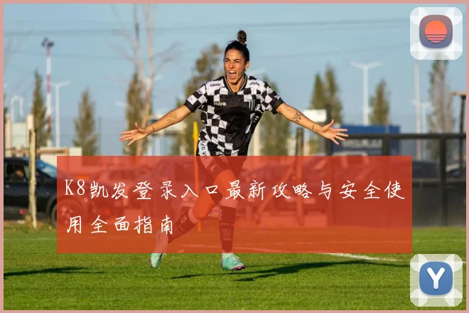 K8凯发登录入口最新攻略与安全使用全面指南