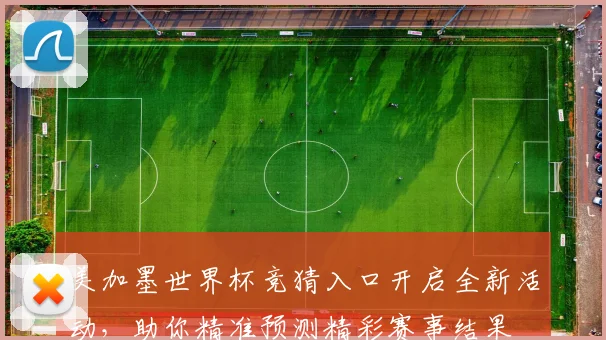 美加墨世界杯竞猜入口开启全新活动，助你精准预测精彩赛事结果