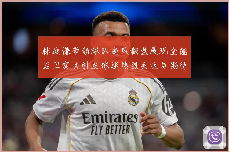 林庭谦带领球队逆风翻盘展现全能后卫实力引发球迷热烈关注与期待赛场复盘