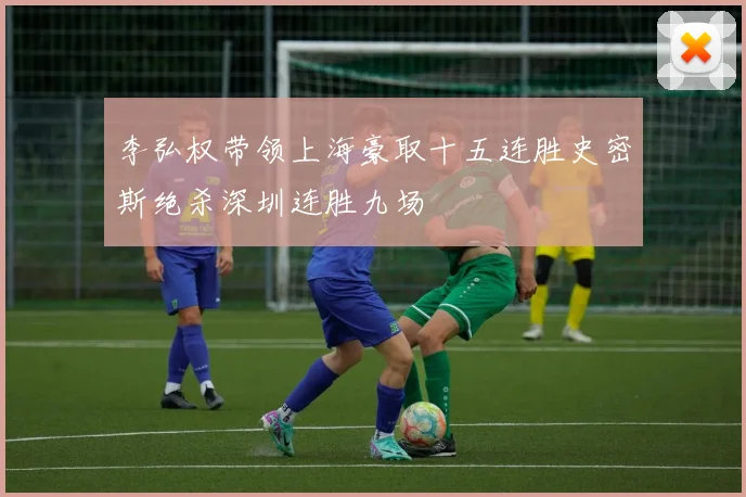 李弘权带领上海豪取十五连胜史密斯绝杀深圳连胜九场