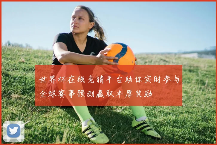 世界杯在线竞猜平台助你实时参与全球赛事预测赢取丰厚奖励