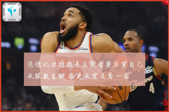 范德比尔特戏弄东契奇要求穿自己衣服戴金链 在更衣室走秀一番