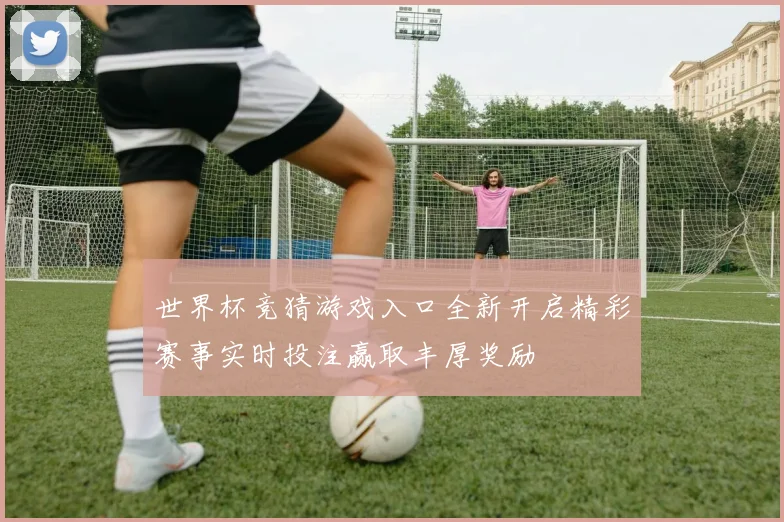 世界杯竞猜游戏入口全新开启精彩赛事实时投注赢取丰厚奖励