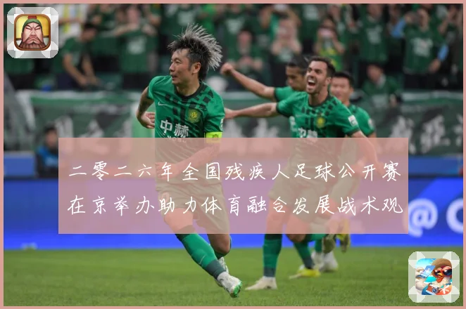 二零二六年全国残疾人足球公开赛在京举办助力体育融合发展战术观察