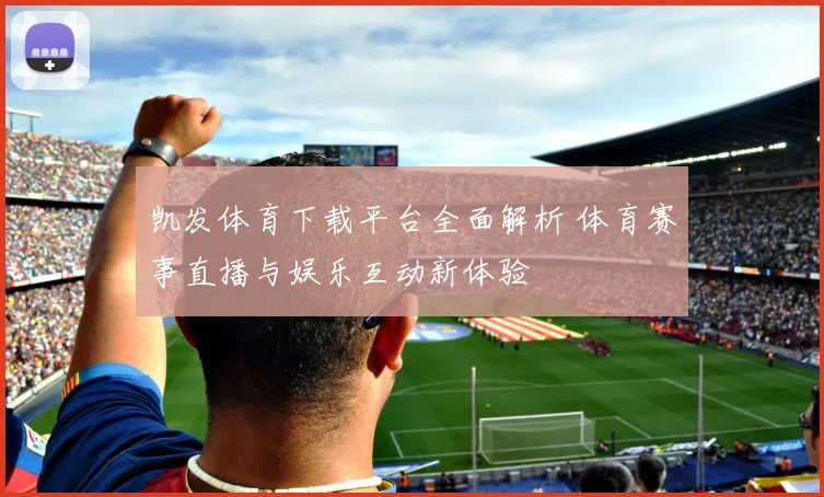 凯发体育下载平台全面解析 体育赛事直播与娱乐互动新体验
