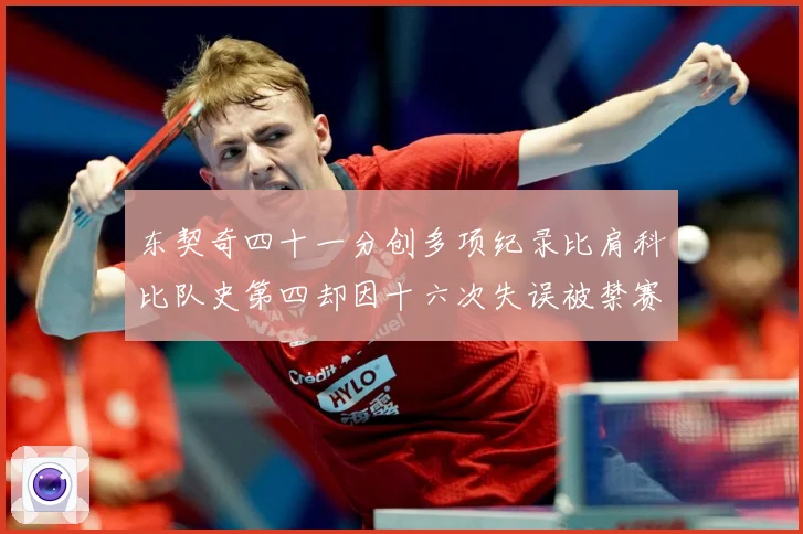 东契奇四十一分创多项纪录比肩科比队史第四却因十六次失误被禁赛赛场复盘