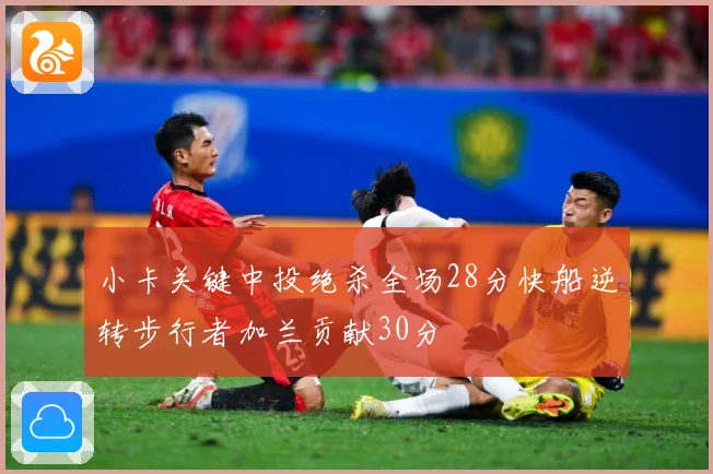 小卡关键中投绝杀全场28分快船逆转步行者加兰贡献30分