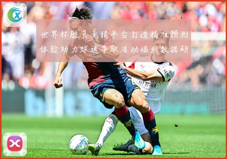 世界杯胜负竞猜平台打造精准预测体验助力球迷争取活动福利数据研判