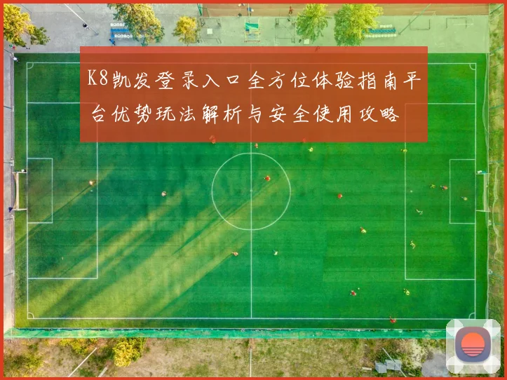 K8凯发登录入口全方位体验指南平台优势玩法解析与安全使用攻略
