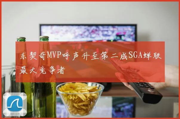 东契奇MVP呼声升至第二成SGA蝉联最大竞争者
