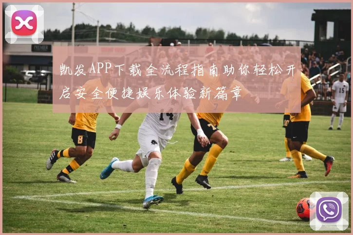 凯发APP下载全流程指南助你轻松开启安全便捷娱乐体验新篇章
