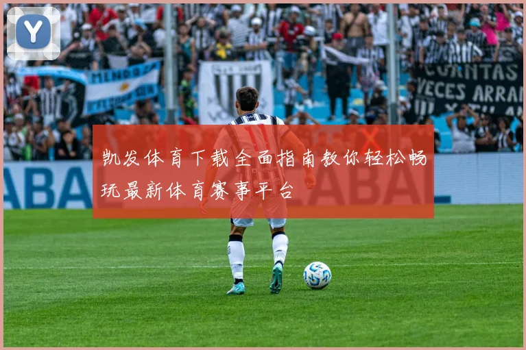 凯发体育下载全面指南教你轻松畅玩最新体育赛事平台