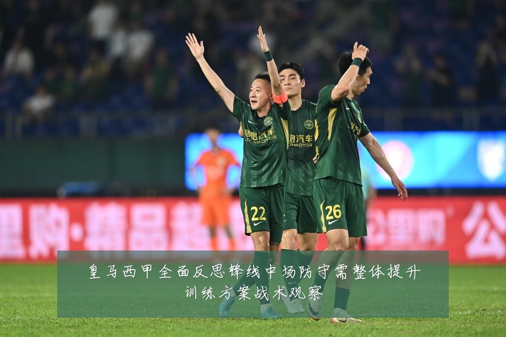 皇马西甲全面反思锋线中场防守需整体提升训练方案战术观察